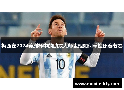 梅西在2024美洲杯中的助攻大师表现如何掌控比赛节奏