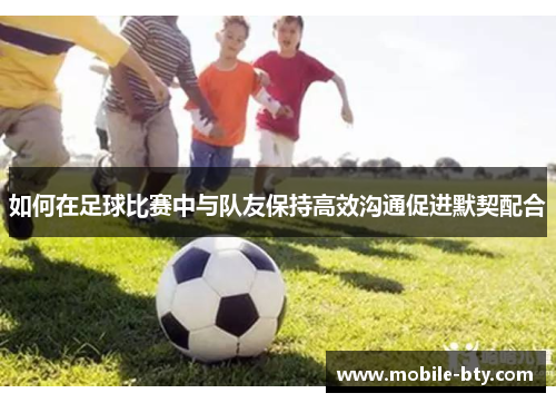 如何在足球比赛中与队友保持高效沟通促进默契配合