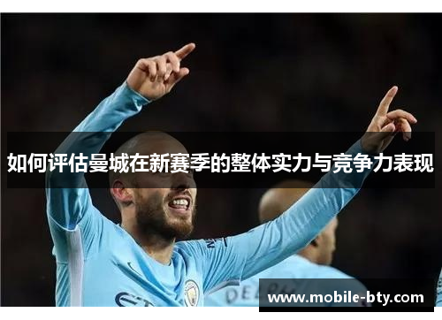 如何评估曼城在新赛季的整体实力与竞争力表现