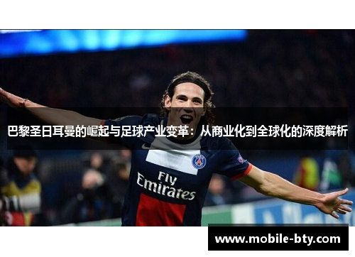 巴黎圣日耳曼的崛起与足球产业变革：从商业化到全球化的深度解析