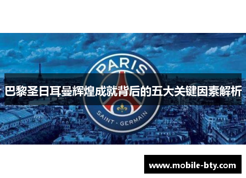 巴黎圣日耳曼辉煌成就背后的五大关键因素解析