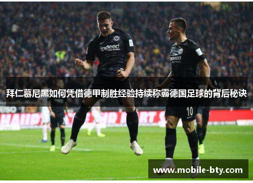 拜仁慕尼黑如何凭借德甲制胜经验持续称霸德国足球的背后秘诀