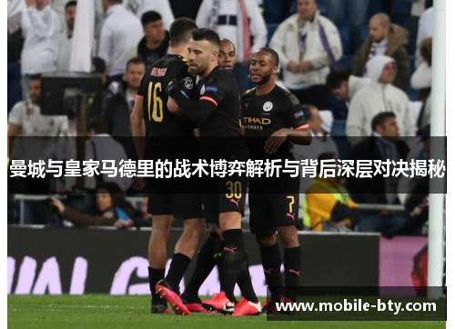 曼城与皇家马德里的战术博弈解析与背后深层对决揭秘