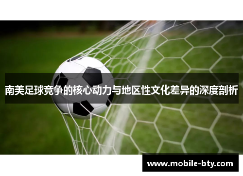 南美足球竞争的核心动力与地区性文化差异的深度剖析