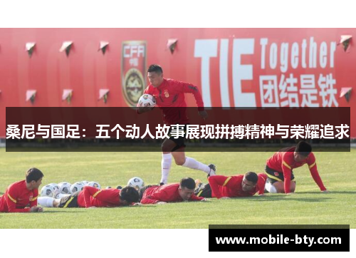 桑尼与国足：五个动人故事展现拼搏精神与荣耀追求