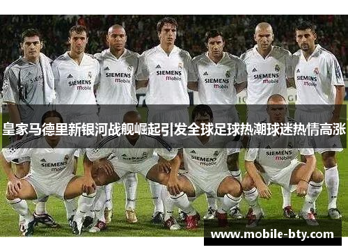皇家马德里新银河战舰崛起引发全球足球热潮球迷热情高涨
