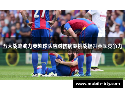 五大战略助力英超球队应对伤病潮挑战提升赛季竞争力
