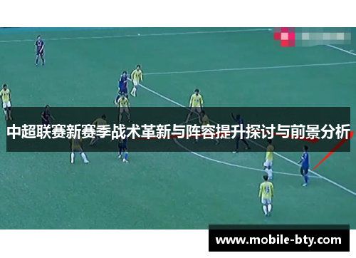 中超联赛新赛季战术革新与阵容提升探讨与前景分析