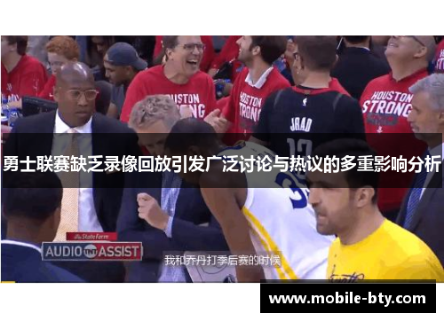 勇士联赛缺乏录像回放引发广泛讨论与热议的多重影响分析