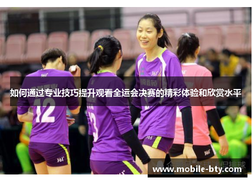 如何通过专业技巧提升观看全运会决赛的精彩体验和欣赏水平