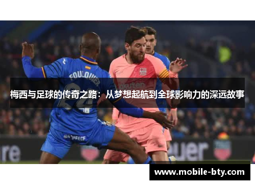 梅西与足球的传奇之路：从梦想起航到全球影响力的深远故事