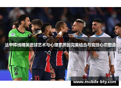 法甲锋线精英进球艺术与心理素质的完美结合与竞技心态塑造