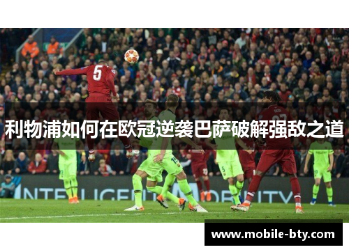 利物浦如何在欧冠逆袭巴萨破解强敌之道