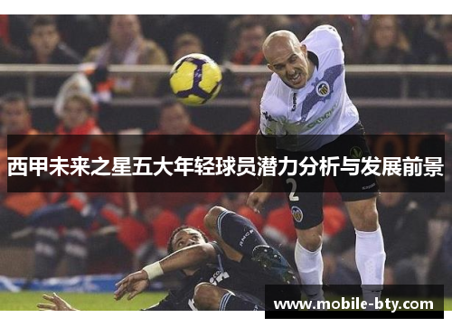 西甲未来之星五大年轻球员潜力分析与发展前景