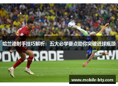 哈兰德射手技巧解析：五大必学要点助你突破进球瓶颈
