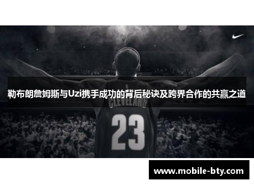 勒布朗詹姆斯与Uzi携手成功的背后秘诀及跨界合作的共赢之道