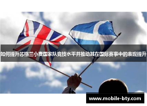 如何提升苏格兰小麦国家队竞技水平并推动其在国际赛事中的表现提升