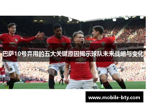 巴萨10号弃用的五大关键原因揭示球队未来战略与变化