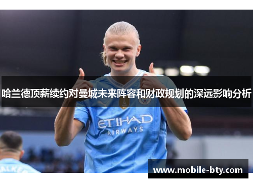 哈兰德顶薪续约对曼城未来阵容和财政规划的深远影响分析