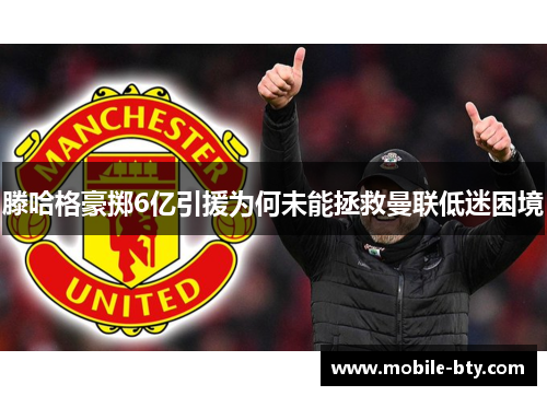 滕哈格豪掷6亿引援为何未能拯救曼联低迷困境