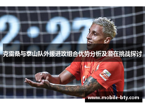 克雷桑与泰山队外援进攻组合优势分析及潜在挑战探讨