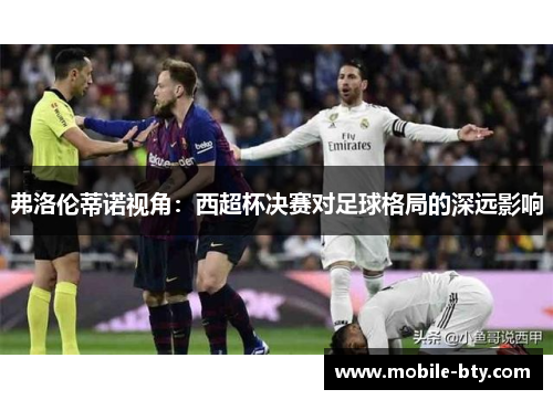 弗洛伦蒂诺视角：西超杯决赛对足球格局的深远影响