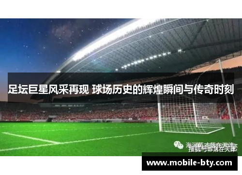 足坛巨星风采再现 球场历史的辉煌瞬间与传奇时刻
