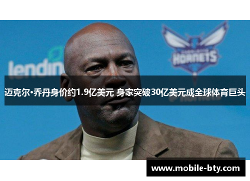 迈克尔·乔丹身价约1.9亿美元 身家突破30亿美元成全球体育巨头