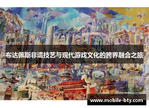 布达佩斯非遗技艺与现代游戏文化的跨界融合之旅