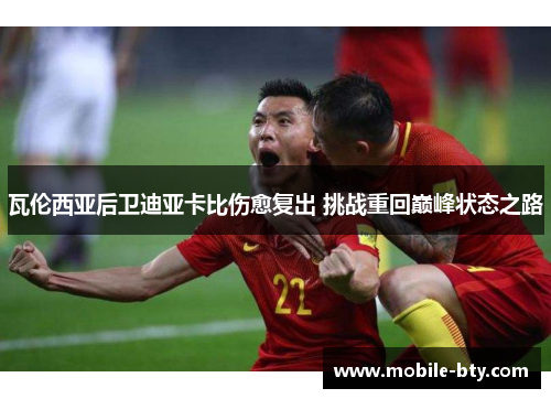 瓦伦西亚后卫迪亚卡比伤愈复出 挑战重回巅峰状态之路