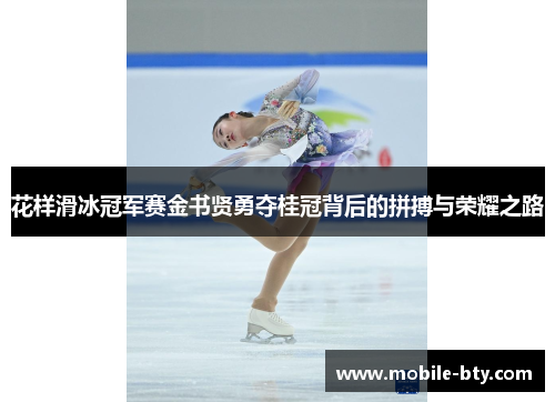 花样滑冰冠军赛金书贤勇夺桂冠背后的拼搏与荣耀之路