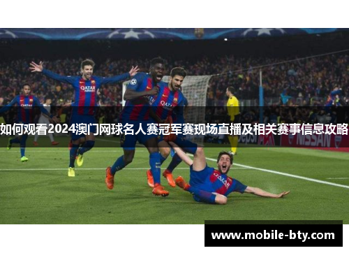如何观看2024澳门网球名人赛冠军赛现场直播及相关赛事信息攻略