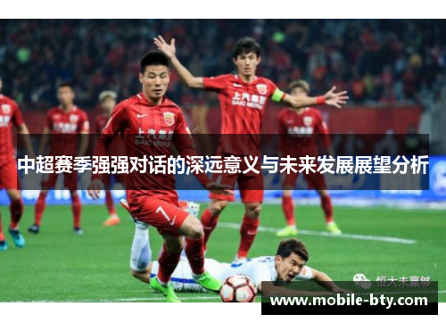 中超赛季强强对话的深远意义与未来发展展望分析