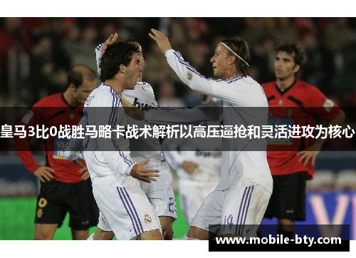 皇马3比0战胜马略卡战术解析以高压逼抢和灵活进攻为核心