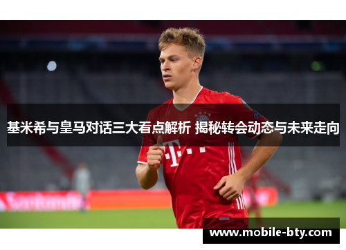 基米希与皇马对话三大看点解析 揭秘转会动态与未来走向