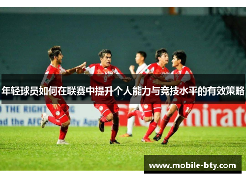 年轻球员如何在联赛中提升个人能力与竞技水平的有效策略