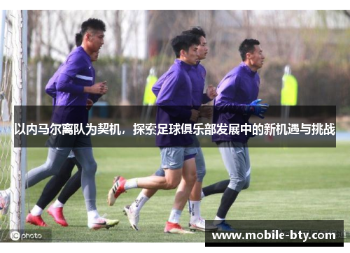 以内马尔离队为契机，探索足球俱乐部发展中的新机遇与挑战