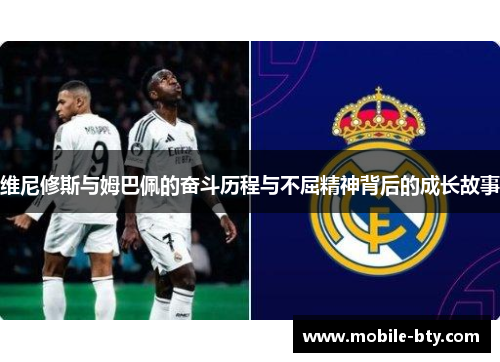 维尼修斯与姆巴佩的奋斗历程与不屈精神背后的成长故事