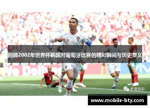 回顾2002年世界杯韩国对葡萄牙比赛的精彩瞬间与历史意义