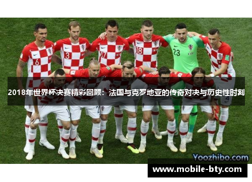 2018年世界杯决赛精彩回顾：法国与克罗地亚的传奇对决与历史性时刻