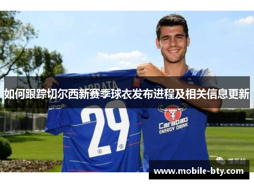 如何跟踪切尔西新赛季球衣发布进程及相关信息更新 如何跟踪切尔西新赛季球衣发布进程及相关信息更新