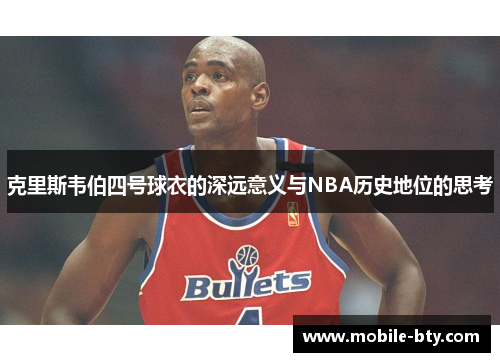 克里斯韦伯四号球衣的深远意义与NBA历史地位的思考