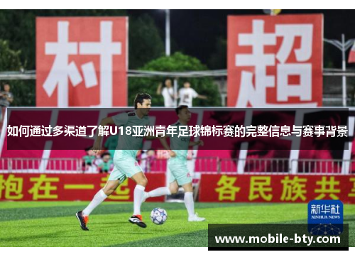 如何通过多渠道了解U18亚洲青年足球锦标赛的完整信息与赛事背景