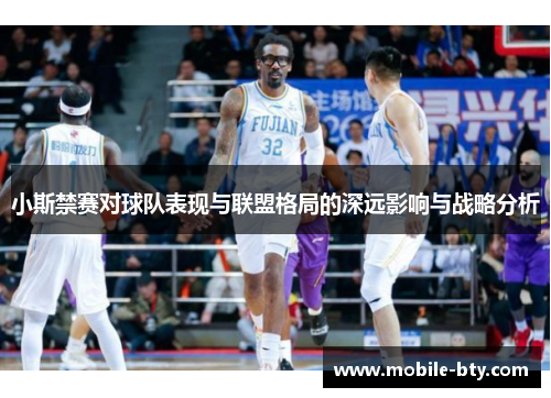 小斯禁赛对球队表现与联盟格局的深远影响与战略分析