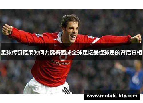 足球传奇范尼为何力挺梅西成全球足坛最佳球员的背后真相