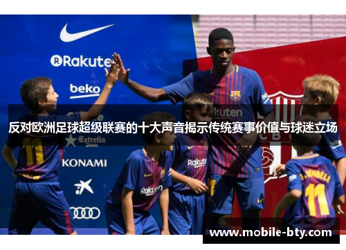 反对欧洲足球超级联赛的十大声音揭示传统赛事价值与球迷立场