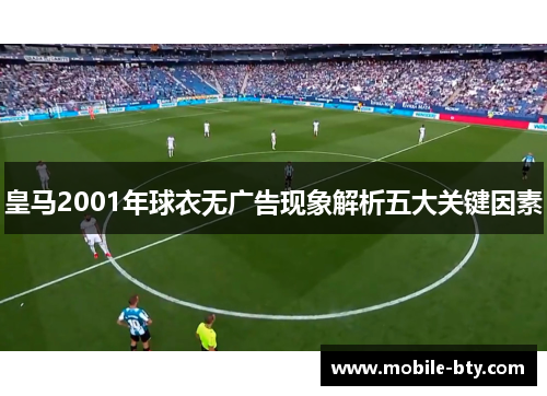 皇马2001年球衣无广告现象解析五大关键因素 皇马2001年球衣无广告现象解析五大关键因素