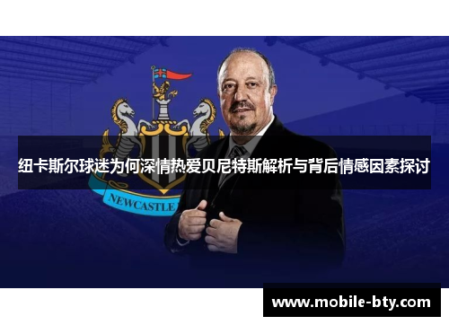 纽卡斯尔球迷为何深情热爱贝尼特斯解析与背后情感因素探讨