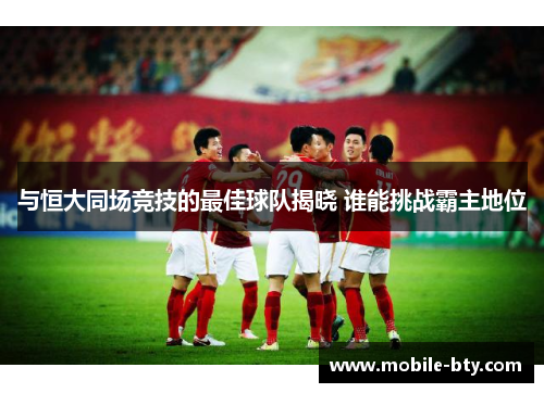 与恒大同场竞技的最佳球队揭晓 谁能挑战霸主地位