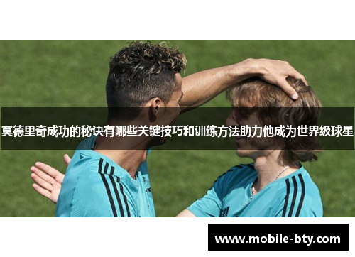 莫德里奇成功的秘诀有哪些关键技巧和训练方法助力他成为世界级球星 莫德里奇成功的秘诀有哪些关键技巧和训练方法助力他成为世界级球星